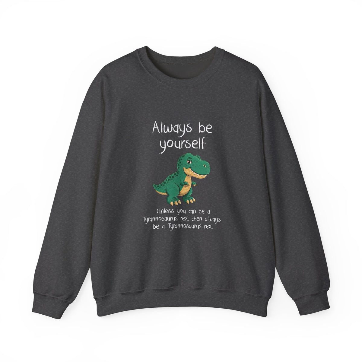 Be Yourself Unless You Can Be A T-Rex Sweatshirt