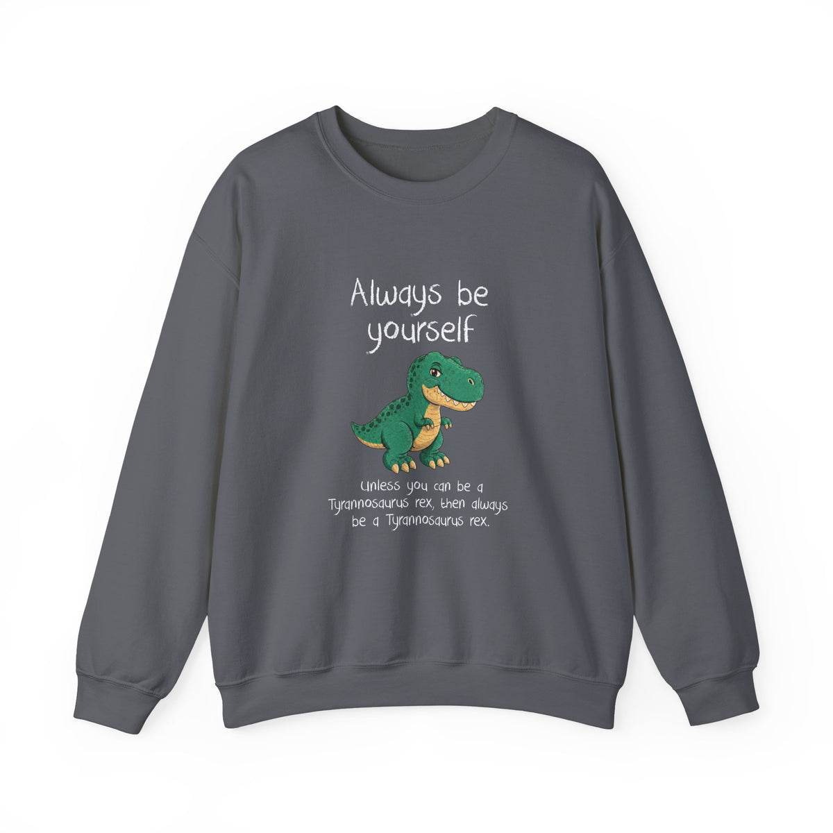 Be Yourself Unless You Can Be A T-Rex Sweatshirt