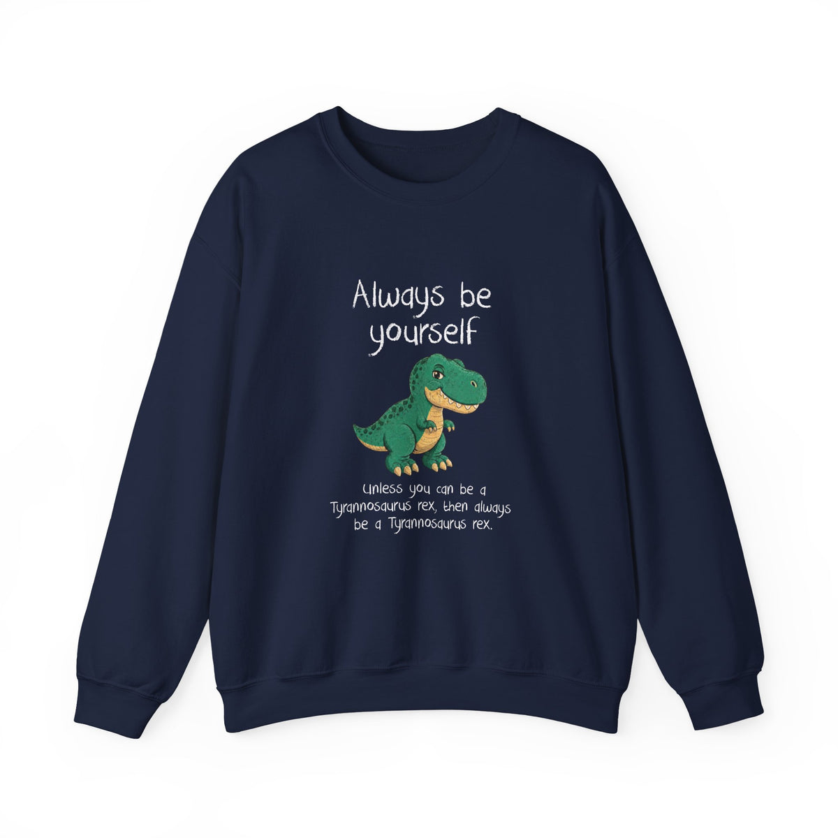 Be Yourself Unless You Can Be A T-Rex Sweatshirt