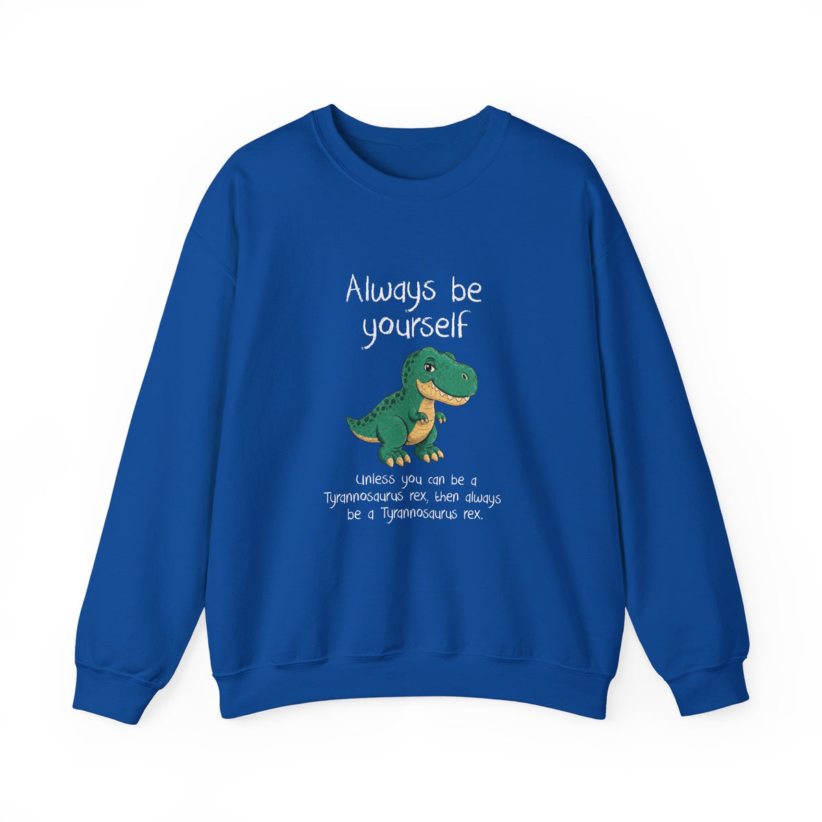 Be Yourself Unless You Can Be A T-Rex Sweatshirt