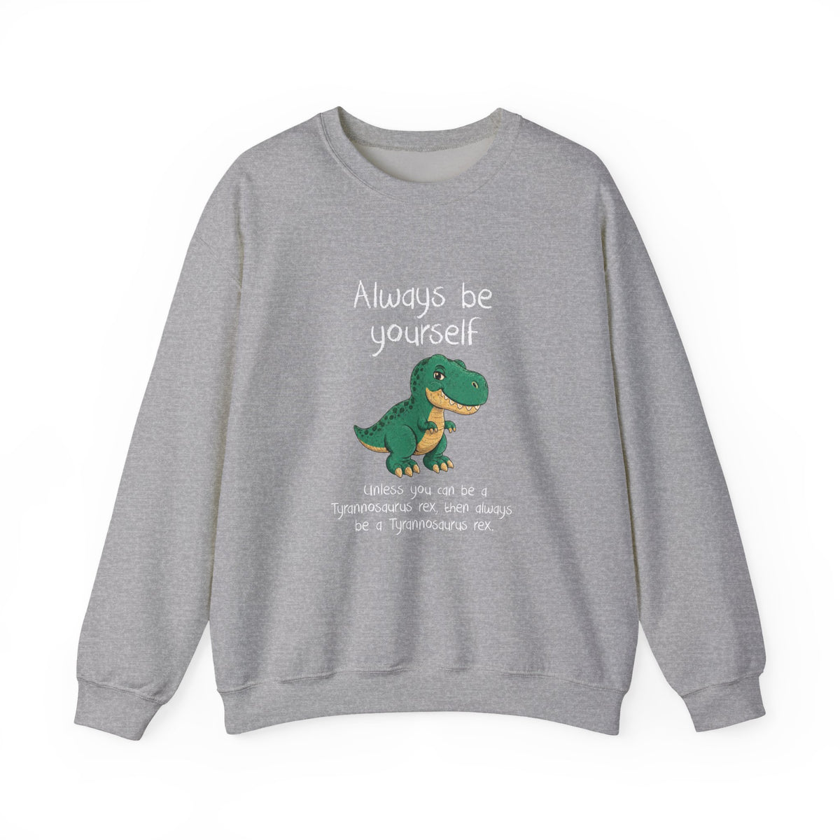 Be Yourself Unless You Can Be A T-Rex Sweatshirt