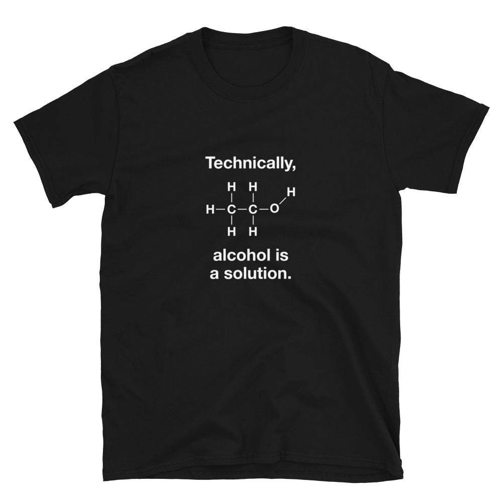 Not To Get Technicalbut According To Chemistry Alcohol Is A Solution  Shirt