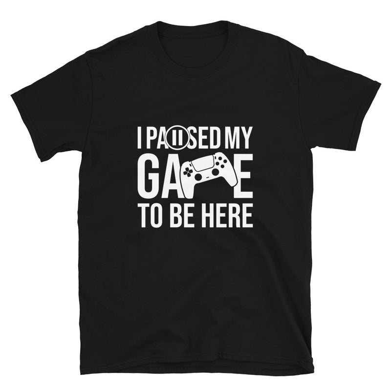 I Paused My Game To Be Here - Geek Gamer T-Shirt