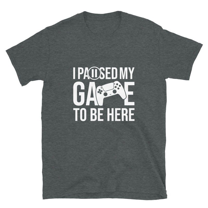 I Paused My Game To Be Here - Geek Gamer T-Shirt