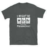 I Might Be Nerdy Periodically - Science Geek T-Shirt