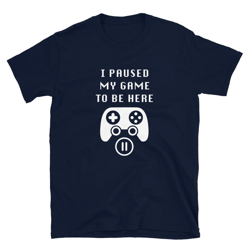 I Paused My Game To Be Here - Funny Gamer Shirt