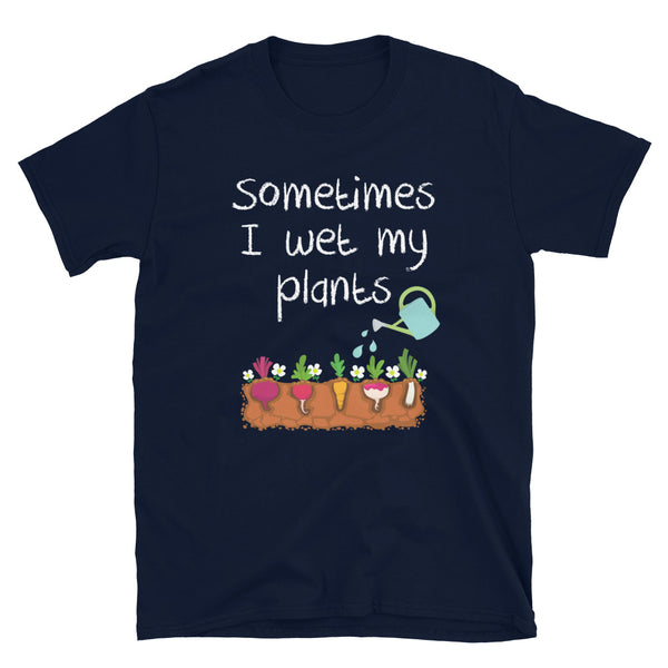 Sometimes I Wet My Plants - Funny Gardener Plant Lover T-Shirt