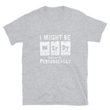 I Might Be Nerdy Periodically - Science Geek T-Shirt