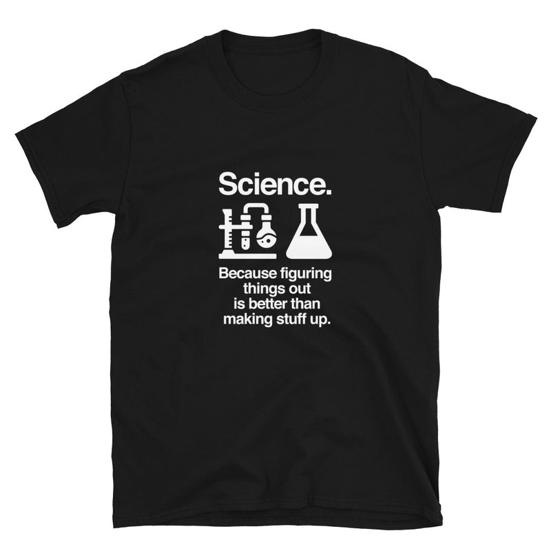 Science Because Figuring Things Out Is Better Than Making Stuff Up - Science Shirt