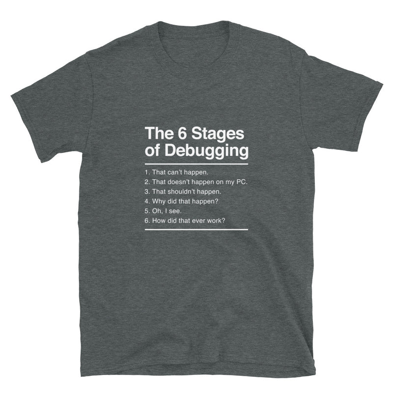 The 6 Stages of Debugging - Coder Shirt - IT Shirt - Developer Shirt