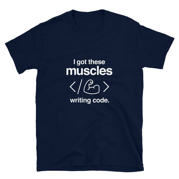 I Got These Muscles Writing Code - Coder Shirt - Code Shirt