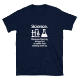 Science Because Figuring Things Out Is Better Than Making Stuff Up - Science Shirt
