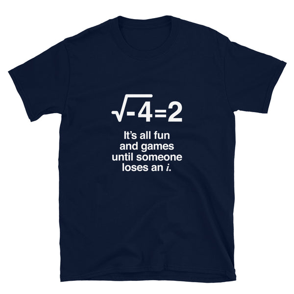 It's All Fun And Games Until Someone Loses An i - Funny Math Shirt
